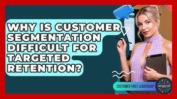 Why Is Customer Segmentation Difficult For Targeted Retention? - Customer First Leadership