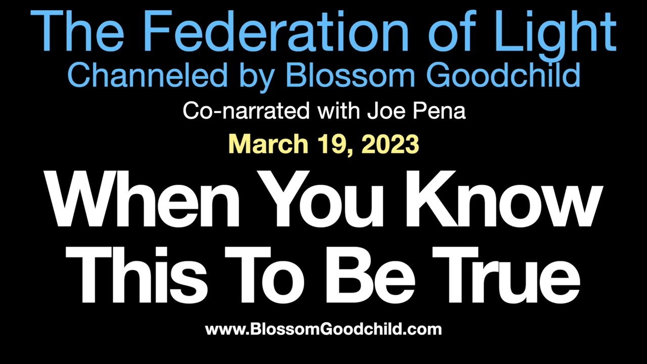 When You Know This To Be True Blossom Goodchild channeling the Federation of Light 03 19 23