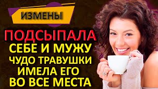 Подсыпала в чай травушки 2 дня мужа не выпускала. Измены. Истории из жизни. Это моя история.