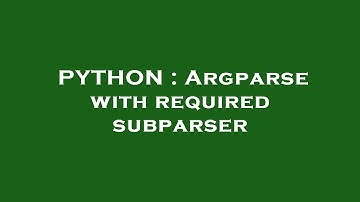 PYTHON : Argparse with required subparser