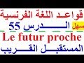 تعلم اللغة الفرنسية بسهولة وسرعة الدرس  -55 -  تعلم اللغة الفرنسية المستقبل القريب Le futur proche