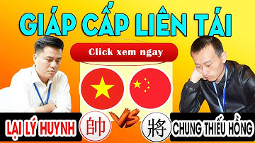 LẠI LÝ HUYNH ( Việt Nam ) VS CHUNG THIẾU HỒNG ( Trung Quốc ) | GIÁP CẤP LIÊN TÁI 2023 . Cờ tướng hay