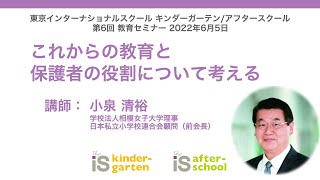 教育セミナー第6回2022年6月5日「これからの教育と保護者の役割について考える」小泉清裕【東京インターナショナルスクール アフタースクール/キンダーガーテン】