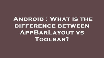 Android : What is the difference between AppBarLayout vs Toolbar?