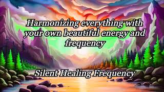 Harmonizing everything with your own beautiful energy and frequency   Silent Healing Frequency