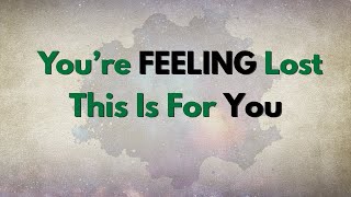If You’re Feeling Lost Right Now, This Is for You
