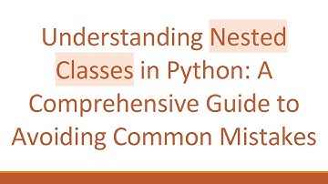 Understanding Nested Classes in Python: A Comprehensive Guide to Avoiding Common Mistakes