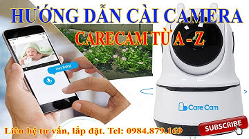Hướng dẫn cách cài đặt camera CareCam từ A - Z
