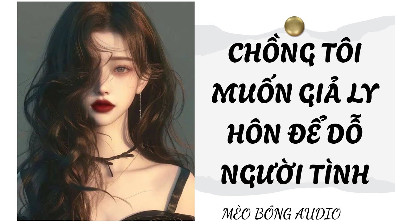 TRUYỆN AUDIO FULL || CHỒNG TÔI MUỐN GIẢ LY HÔN ĐỂ DỖ NGƯỜI TÌNH
