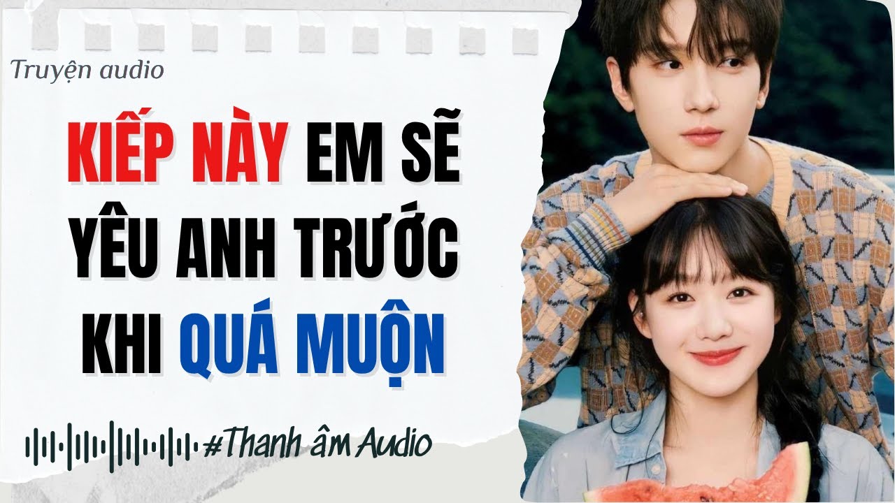 FULL AUDIO | KIẾP NÀY, EM SẼ YÊU ANH TRƯỚC KHI QUÁ MUỘN | THANH ÂM AUDIO