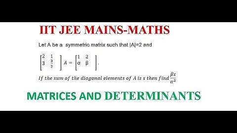 Let A be a  symmetric matrix such that |A|=2 and sum of diagonal elements of A is s then βs/α^2  is