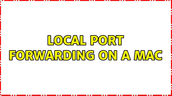 Local port forwarding on a mac (2 Solutions!!)