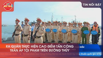 RA QUÂN THỰC HIỆN CAO ĐIỂM TẤN CÔNG TRẤN ÁP TỘI PHẠM TRÊN ĐƯỜNG THỦY