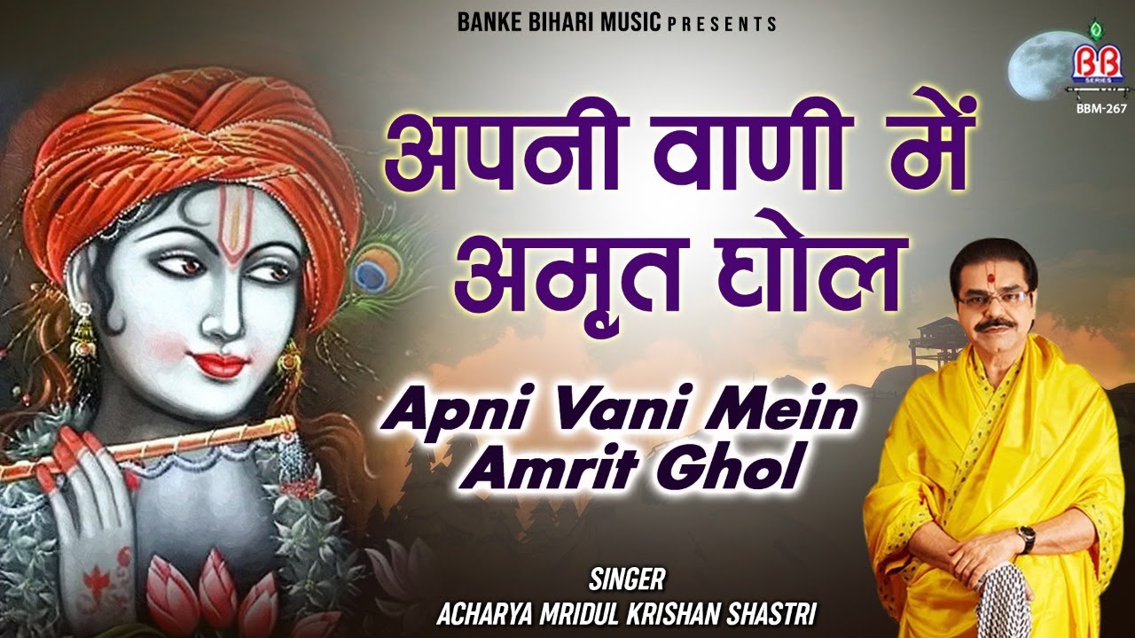 अपनी वाणी में अमृत घोल - Apni Vani Mai Amrit Ghol By Mridul Krishan Shastri song