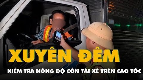 Video cảnh sát giao thông xuyên đêm kiểm tra nồng độ cồn với tài xế trên cao tốc