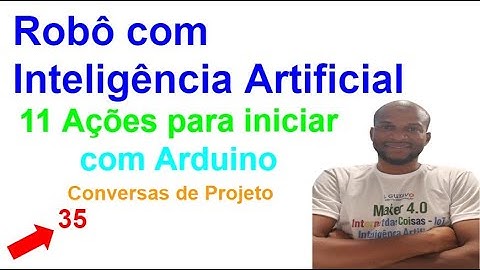 Conversa 35- 11 Ações para iniciar com Arduino e fazer o seu Robô com IA-Conversas de IA e Robótica