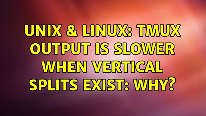 Unix & Linux: Tmux output is slower when vertical splits exist: why? (2 Solutions!!)