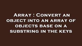 Array : Convert an object into an array of objects base on a substring in the keys