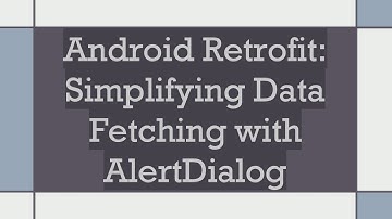 Android Retrofit: Simplifying Data Fetching with AlertDialog