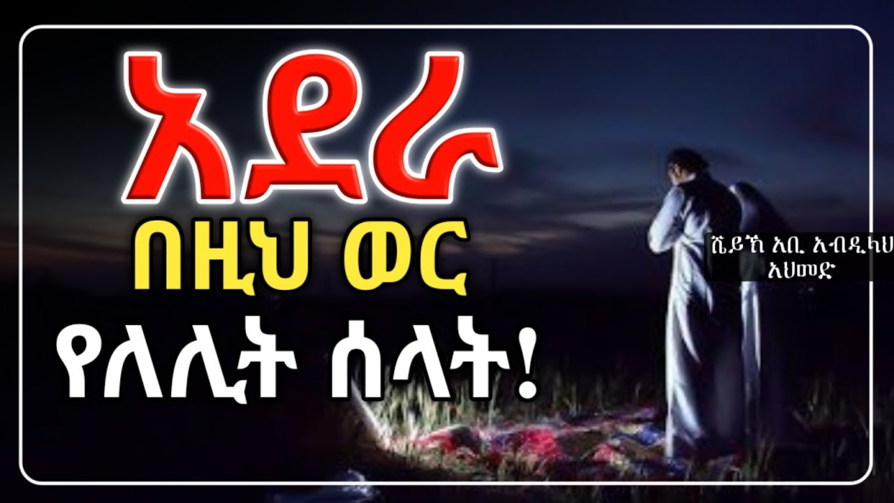 አደራ በዚህ ወር የለሊት ሰላት ሼይኽ አቢ አብደላህ አህመድ
