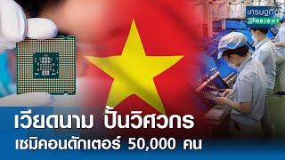 เวียดนามปั้นวิศวกรเซมิคอนดักเตอร์ 5 หมื่นคน | เศรษฐกิจInsight 29เม.ย.67