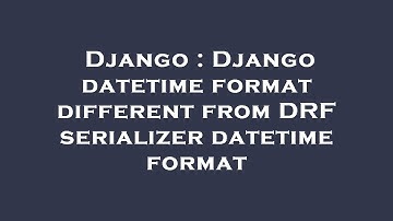 Django : Django datetime format different from DRF serializer datetime format