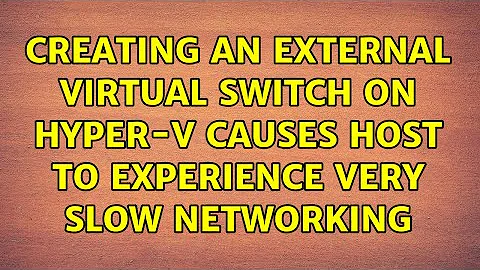 Creating an external virtual switch on Hyper-V causes host to experience very slow networking