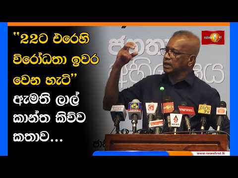 ''22ට එරෙහි විරෝධතා ඉවර වෙන හැටි'' ඇමති ලාල් කාන්ත කිව්ව කතාව...