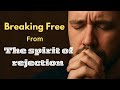 Dealing with the spirit of REJECTION | deliverance prayer