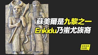 蘇美爾是九黎之一，Enkidu乃蚩尤族裔|自說自話的總裁