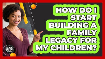 How Do I Start Building A Family Legacy For My Children? - Black Parent Authority