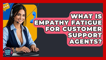 What Is Empathy Fatigue For Customer Support Agents? - Customer Support Coach