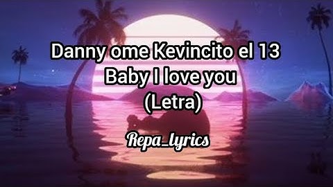 Danny ome Kevincito el 13 - Baby I love You (Letra)