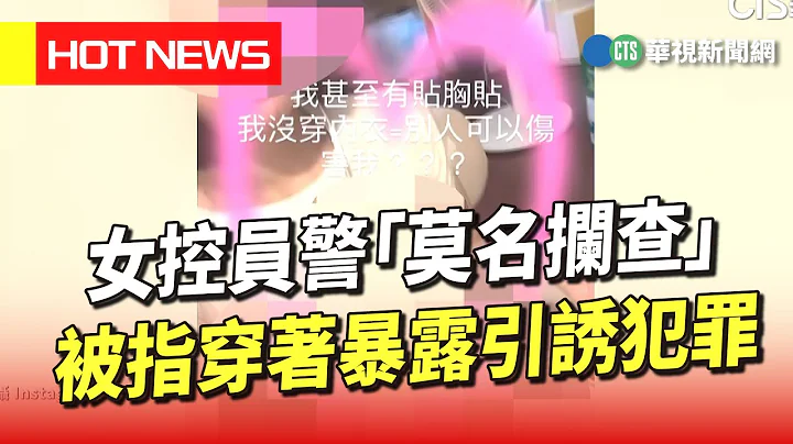 女控員警「莫名攔查」　被指穿着暴露引誘犯罪｜華視新聞 20230713 - 天天要聞