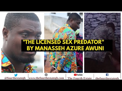 FULL VIDEO: "THE LICENSED SEX PREDATOR" BY MANASSEH AZURE AWUNI