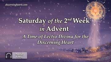 Saturday of the 2nd Week of Advent – An Advent Lectio Divina for the Discerning Heart