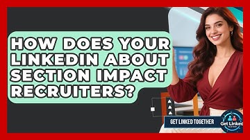 How Does Your LinkedIn About Section Impact Recruiters? - Get Linked Together