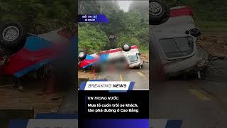 Mưa lũ cuốn trôi xe khách, tàn phá đường ở Cao Bằng