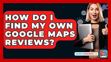 How Do I Find My Own Google Maps Reviews? - SearchEnginesHub.com
