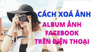 Cách xóa Album ảnh và ảnh facebook trên điện thoại hàng loạt