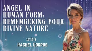 Angel in Human Form: Remembering Your Divine Nature with Rachel Corpus