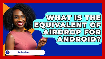 What Is The Equivalent Of Airdrop For   Android? - Be App Savvy