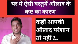 घर में ये चीजें हैं तो औलाद परेशान रहेगी | Santaan ki problems Best Remedy