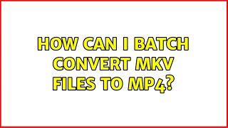 How can I batch convert mkv files to mp4? (4 Solutions!!)