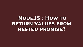NodeJS : How to return values from nested promise?