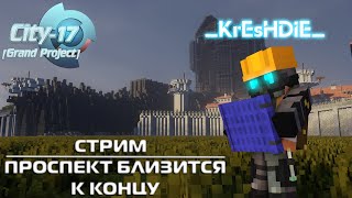 λ |СТРИМ| City-17 [Grand Project] ПРОСПЕКТ БЛИЗИТСЯ К КОНЦУ λ