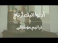 أدنوا اليك أرتاح موسيقى ولحن 