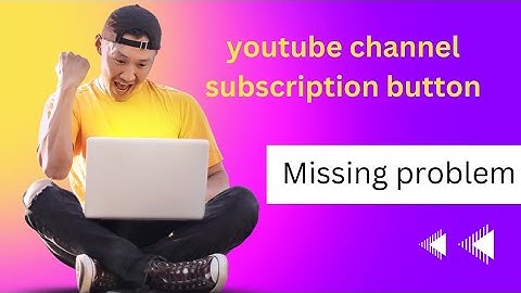 how to resolve YouTube channel subscription button is missing?