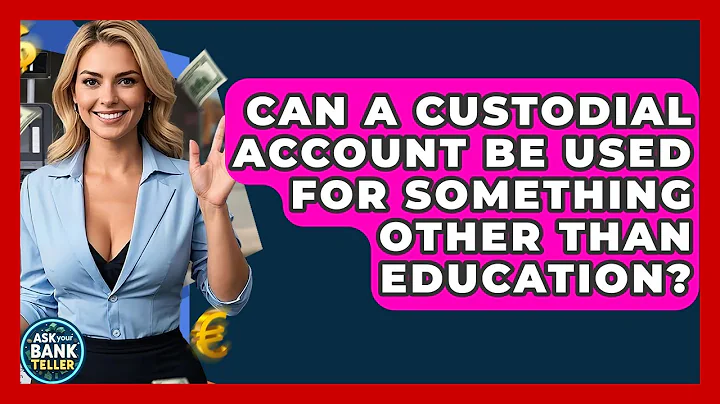 Can A Custodial Account Be Used For Something Other Than Education? - Ask Your Bank Teller