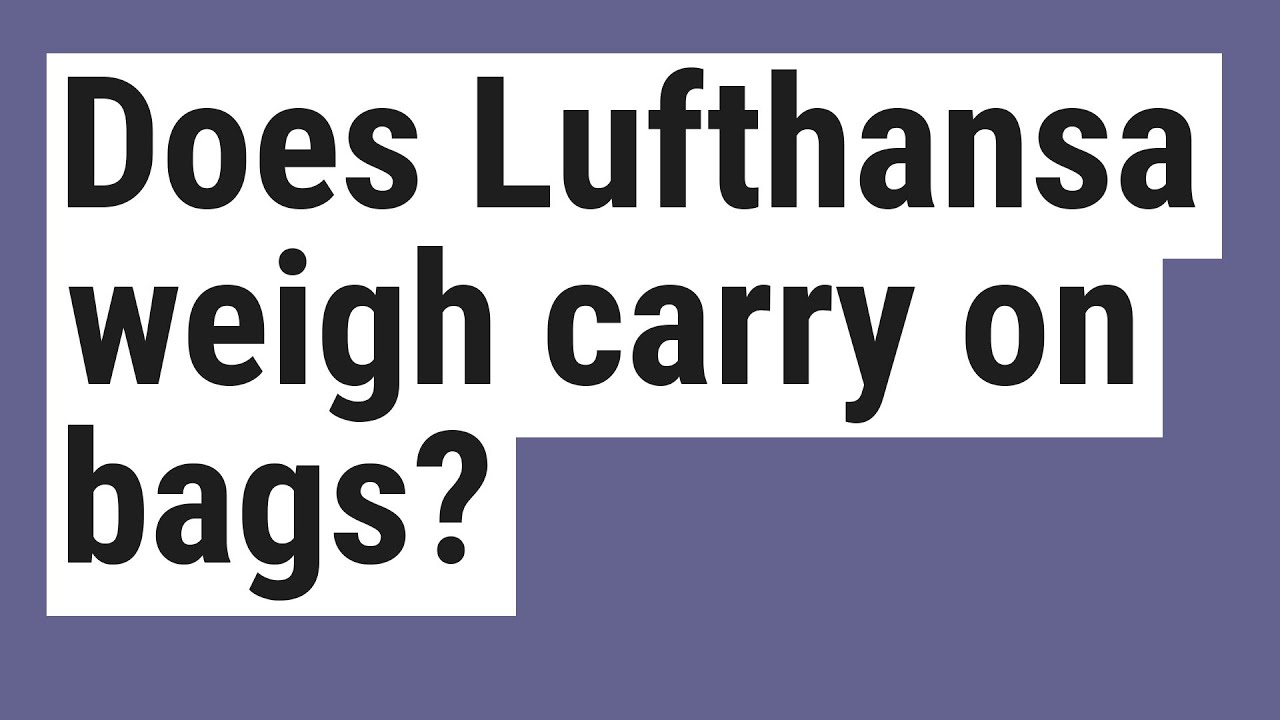 New Does Lufthansa weigh carry on bags?